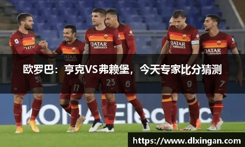 欧罗巴：亨克VS弗赖堡，今天专家比分猜测