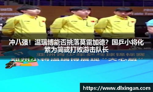 冲八强！温瑞博能否挑落莫雷加德？国乒小将化繁为简或打败游击队长